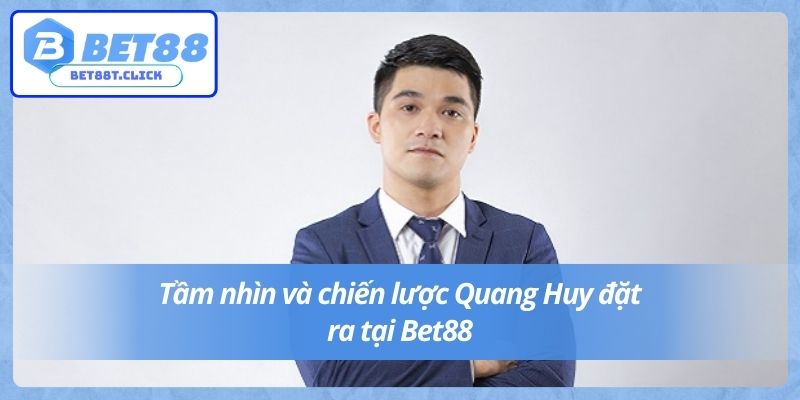 Tầm nhìn và chiến lược Quang Huy đặt ra tại Bet88