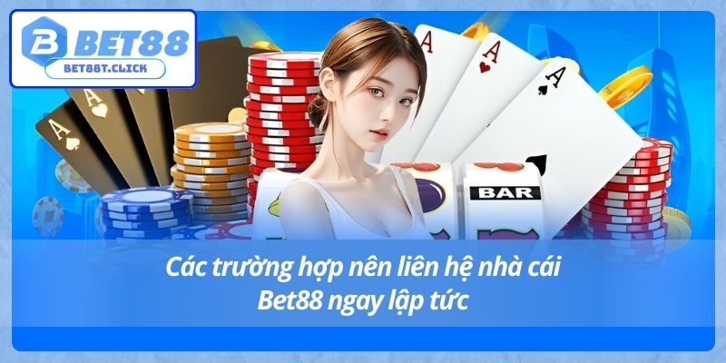 Các trường hợp nên liên hệ nhà cái Bet88 ngay lập tức