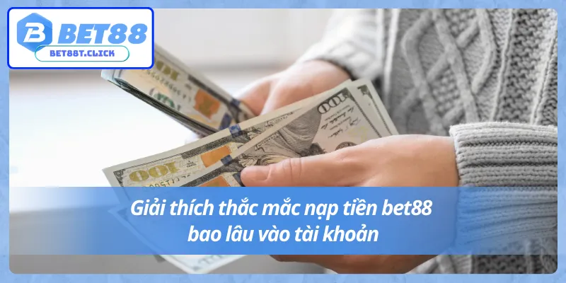 Nạp tiền Bet88 bao lâu vào tài khoản? 