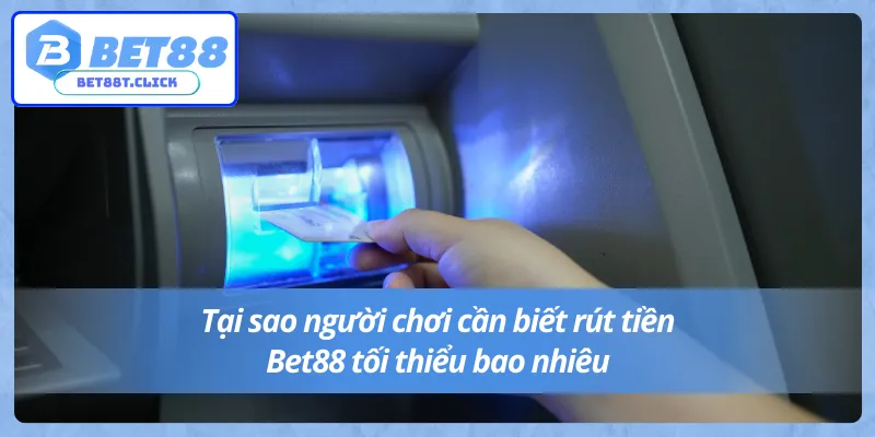 Lý do nên biết được hạn mức rút tiền Bet88 tối thiểu bao nhiêu