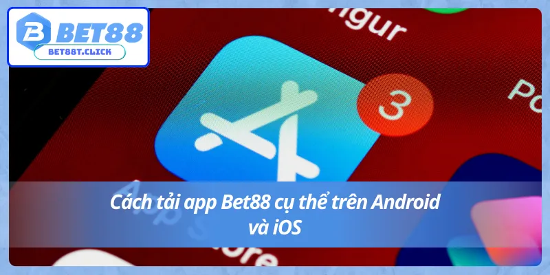 Tải app Bet88 phát triển trên hai hệ điều hành iOS và Android
