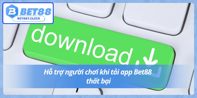 Bạn có thể nhờ bộ phận hỗ trợ khách hàng để tải app Bet88 nhanh chóng